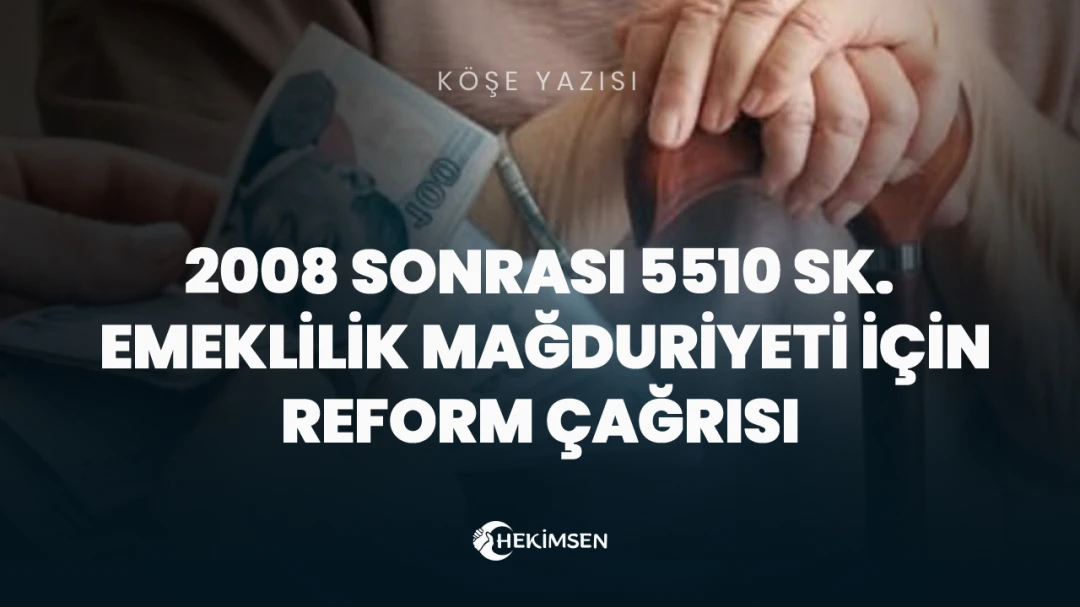 2008 Sonrası 5510 SK. Emeklilik Mağduriyeti İçin Reform Çağrısı | HEKİMSEN