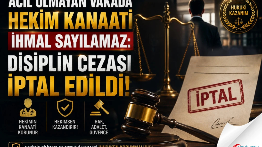 ACİL OLMAYAN VAKADA HEKİM KANAATİ İHMAL SAYILAMAZ: DİSİPLİN CEZASI İPTAL EDİLDİ! | HEKİMSEN