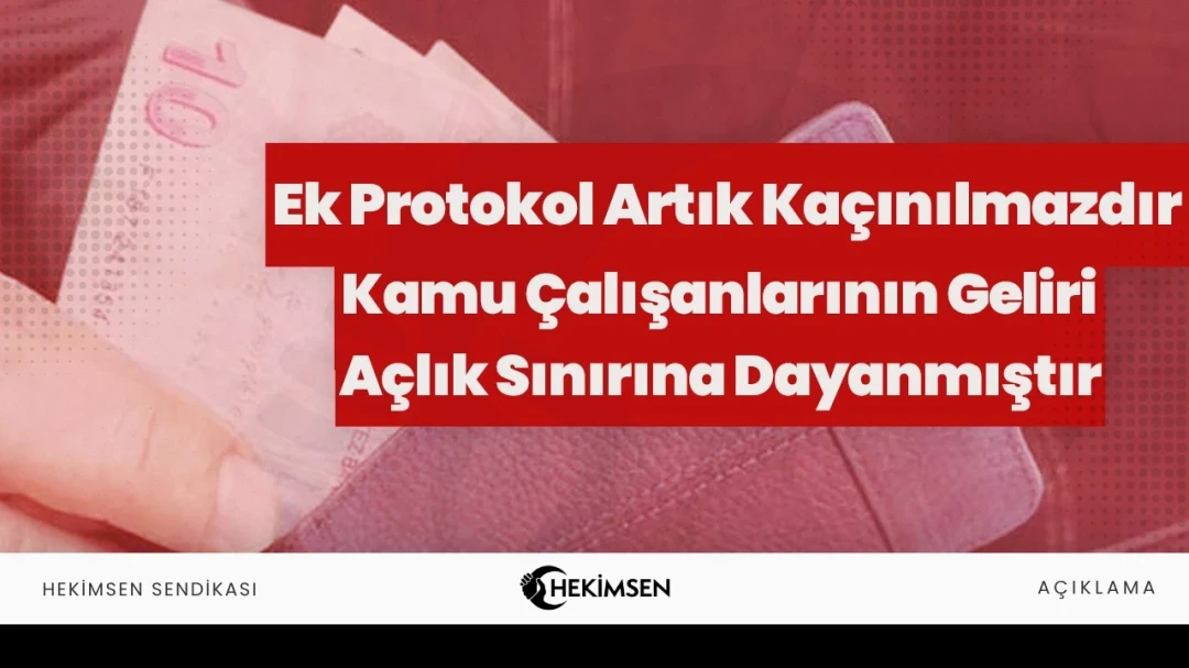 Ek Protokol Artık Kaçınılmazdır – Kamu Çalışanlarının Geliri Açlık Sınırına Dayanmıştır | HEKİMSEN