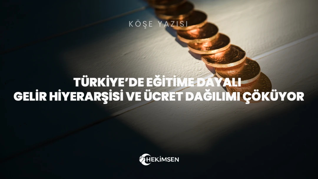 Türkiye’de Eğitime Dayalı Gelir Hiyerarşisi ve Ücret Dağılımı Çöküyor | HEKİMSEN